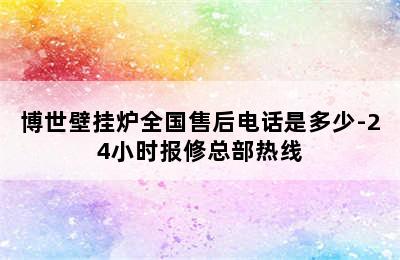 博世壁挂炉全国售后电话是多少-24小时报修总部热线