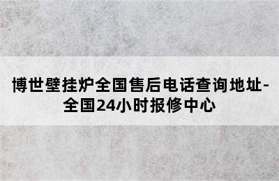 博世壁挂炉全国售后电话查询地址-全国24小时报修中心