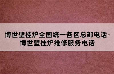 博世壁挂炉全国统一各区总部电话-博世壁挂炉维修服务电话