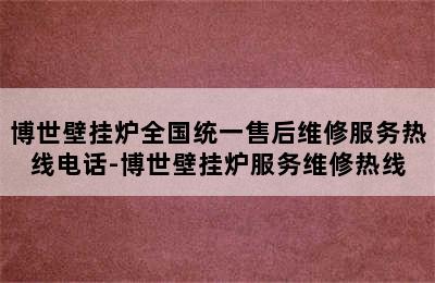 博世壁挂炉全国统一售后维修服务热线电话-博世壁挂炉服务维修热线