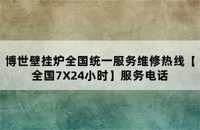 博世壁挂炉全国统一服务维修热线【全国7X24小时】服务电话