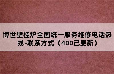 博世壁挂炉全国统一服务维修电话热线-联系方式（400已更新）