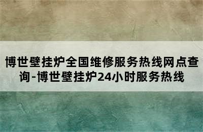 博世壁挂炉全国维修服务热线网点查询-博世壁挂炉24小时服务热线