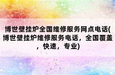 博世壁挂炉全国维修服务网点电话(博世壁挂炉维修服务电话，全国覆盖，快速，专业)