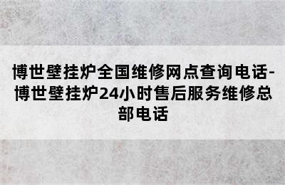 博世壁挂炉全国维修网点查询电话-博世壁挂炉24小时售后服务维修总部电话