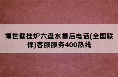 博世壁挂炉六盘水售后电话(全国联保)客服服务400热线