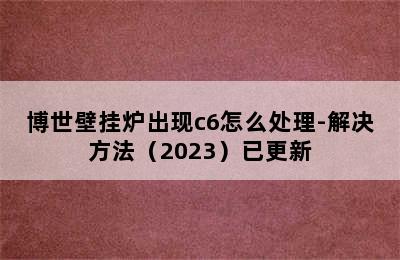 博世壁挂炉出现c6怎么处理-解决方法（2023）已更新