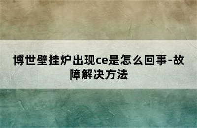 博世壁挂炉出现ce是怎么回事-故障解决方法