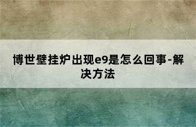 博世壁挂炉出现e9是怎么回事-解决方法