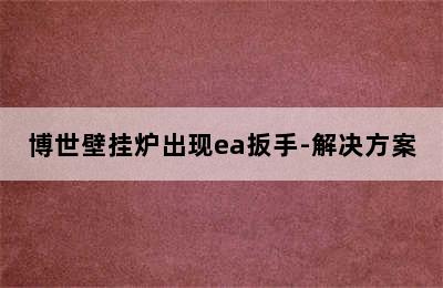 博世壁挂炉出现ea扳手-解决方案