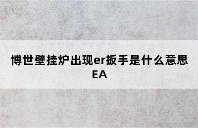 博世壁挂炉出现er扳手是什么意思EA