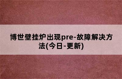 博世壁挂炉出现pre-故障解决方法(今日-更新)