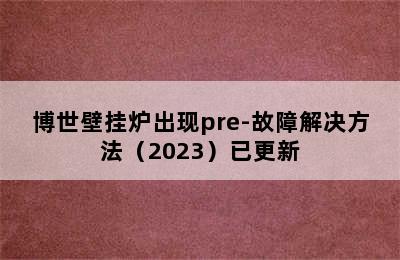 博世壁挂炉出现pre-故障解决方法（2023）已更新