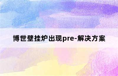 博世壁挂炉出现pre-解决方案