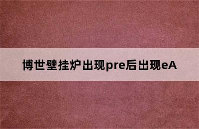 博世壁挂炉出现pre后出现eA