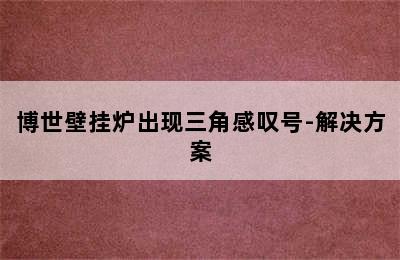 博世壁挂炉出现三角感叹号-解决方案