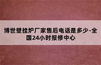 博世壁挂炉厂家售后电话是多少-全国24小时报修中心