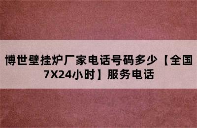 博世壁挂炉厂家电话号码多少【全国7X24小时】服务电话