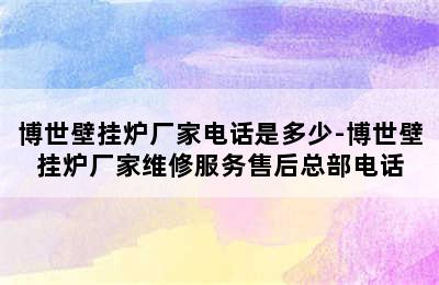 博世壁挂炉厂家电话是多少-博世壁挂炉厂家维修服务售后总部电话