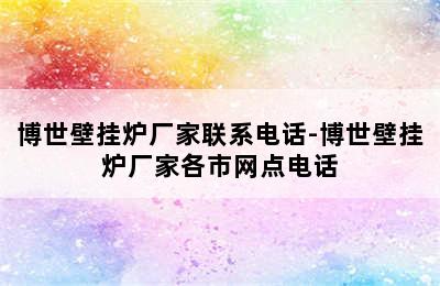 博世壁挂炉厂家联系电话-博世壁挂炉厂家各市网点电话