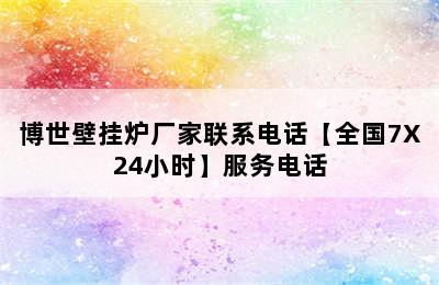 博世壁挂炉厂家联系电话【全国7X24小时】服务电话