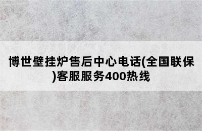 博世壁挂炉售后中心电话(全国联保)客服服务400热线