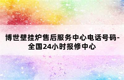 博世壁挂炉售后服务中心电话号码-全国24小时报修中心