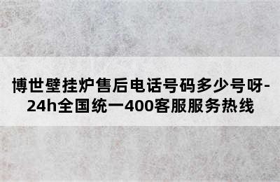 博世壁挂炉售后电话号码多少号呀-24h全国统一400客服服务热线