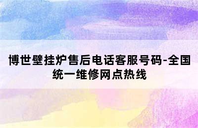 博世壁挂炉售后电话客服号码-全国统一维修网点热线