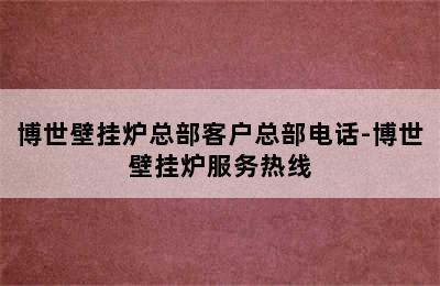 博世壁挂炉总部客户总部电话-博世壁挂炉服务热线