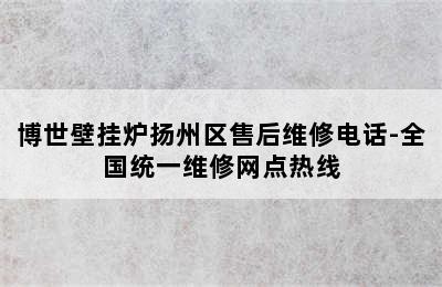 博世壁挂炉扬州区售后维修电话-全国统一维修网点热线