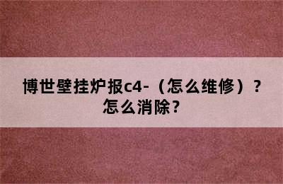 博世壁挂炉报c4-（怎么维修）？怎么消除？