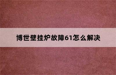 博世壁挂炉故障61怎么解决