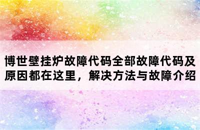 博世壁挂炉故障代码全部故障代码及原因都在这里，解决方法与故障介绍