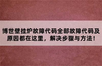 博世壁挂炉故障代码全部故障代码及原因都在这里，解决步骤与方法！