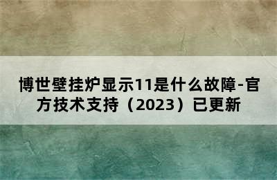 博世壁挂炉显示11是什么故障-官方技术支持（2023）已更新