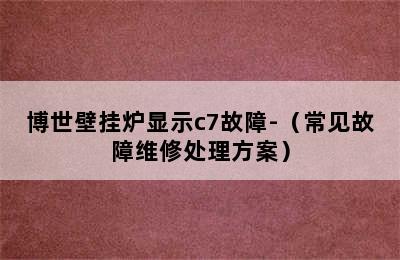 博世壁挂炉显示c7故障-（常见故障维修处理方案）