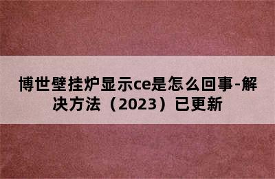 博世壁挂炉显示ce是怎么回事-解决方法（2023）已更新