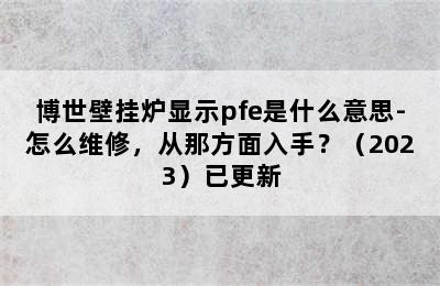 博世壁挂炉显示pfe是什么意思-怎么维修，从那方面入手？（2023）已更新