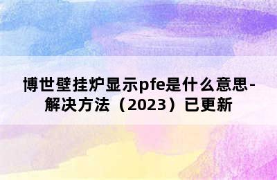 博世壁挂炉显示pfe是什么意思-解决方法（2023）已更新