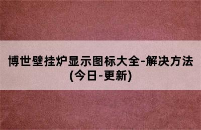 博世壁挂炉显示图标大全-解决方法(今日-更新)