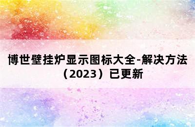 博世壁挂炉显示图标大全-解决方法（2023）已更新