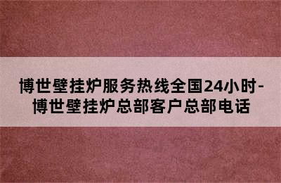 博世壁挂炉服务热线全国24小时-博世壁挂炉总部客户总部电话