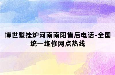 博世壁挂炉河南南阳售后电话-全国统一维修网点热线