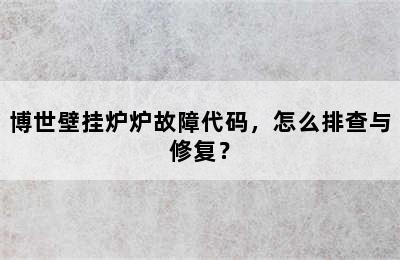 博世壁挂炉炉故障代码，怎么排查与修复？