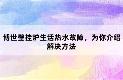 博世壁挂炉生活热水故障，为你介绍解决方法