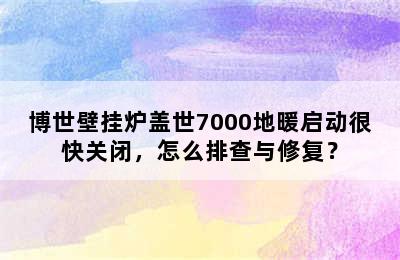 博世壁挂炉盖世7000地暖启动很快关闭，怎么排查与修复？