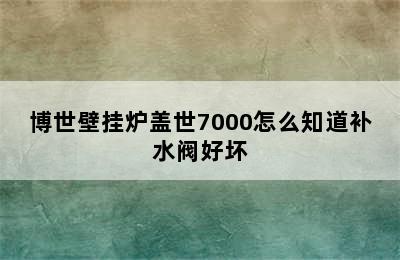 博世壁挂炉盖世7000怎么知道补水阀好坏