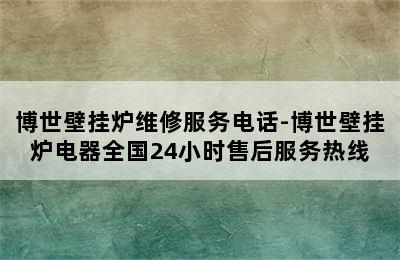 博世壁挂炉维修服务电话-博世壁挂炉电器全国24小时售后服务热线