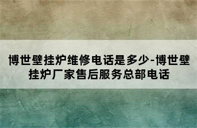 博世壁挂炉维修电话是多少-博世壁挂炉厂家售后服务总部电话